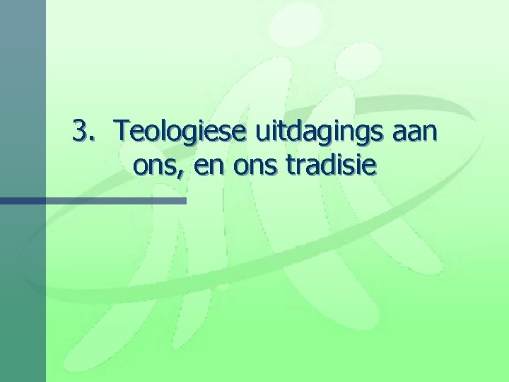 3. Teologiese uitdagings aan ons, en ons tradisie 