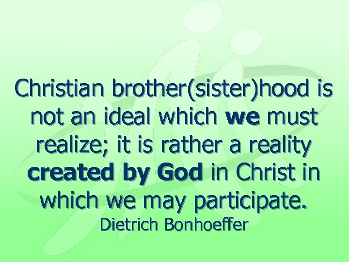 Christian brother(sister)hood is not an ideal which we must realize; it is rather a