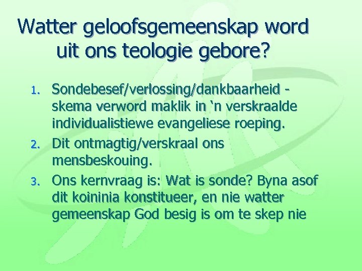 Watter geloofsgemeenskap word uit ons teologie gebore? 1. 2. 3. Sondebesef/verlossing/dankbaarheid skema verword maklik