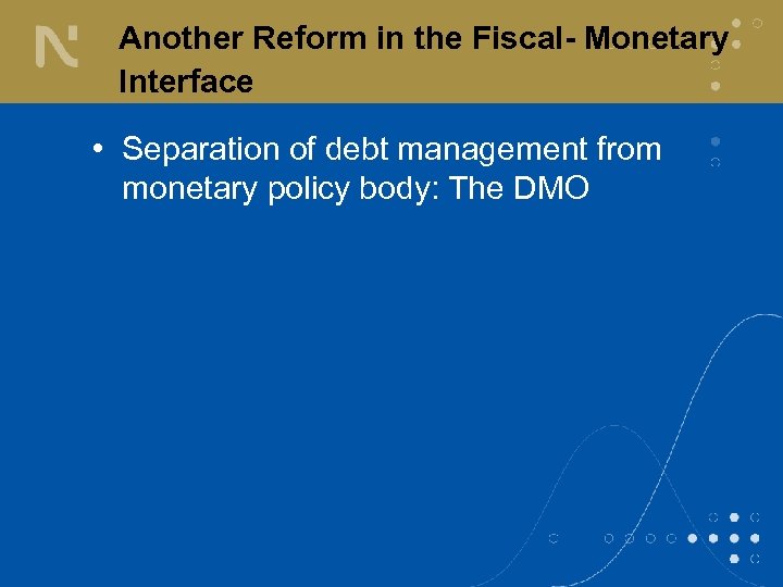 Another Reform in the Fiscal- Monetary Interface • Separation of debt management from monetary