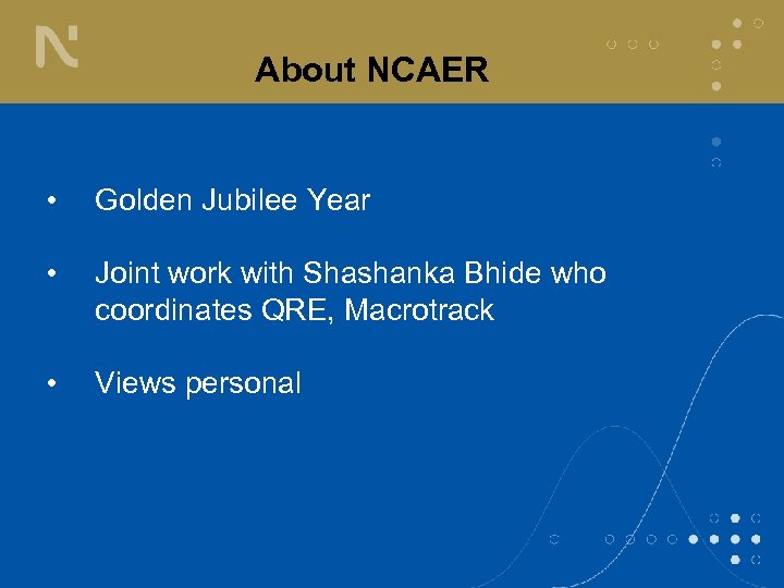 About NCAER • Golden Jubilee Year • Joint work with Shashanka Bhide who coordinates