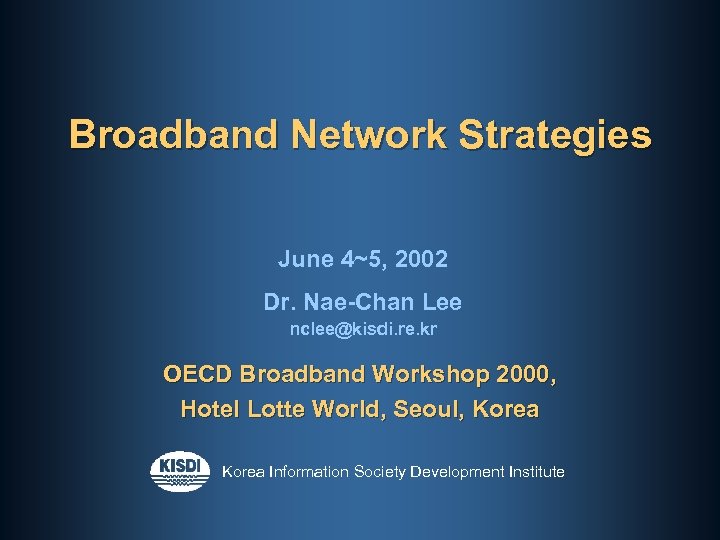 Broadband Network Strategies June 4~5, 2002 Dr. Nae-Chan Lee nclee@kisdi. re. kr OECD Broadband