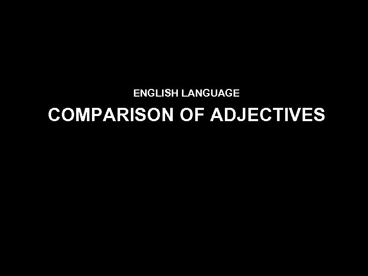 ENGLISH LANGUAGE COMPARISON OF ADJECTIVES 