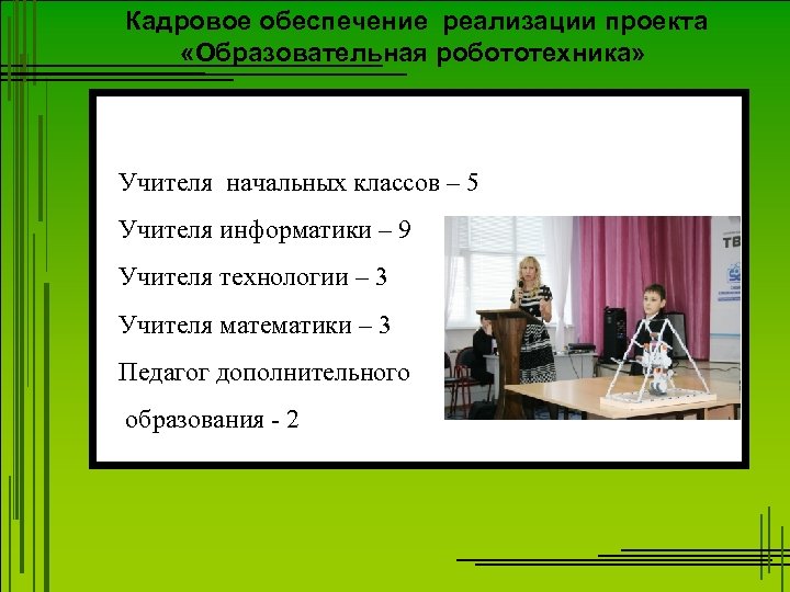 Кадровое обеспечение реализации проекта «Образовательная робототехника» Учителя начальных классов – 5 Учителя информатики –