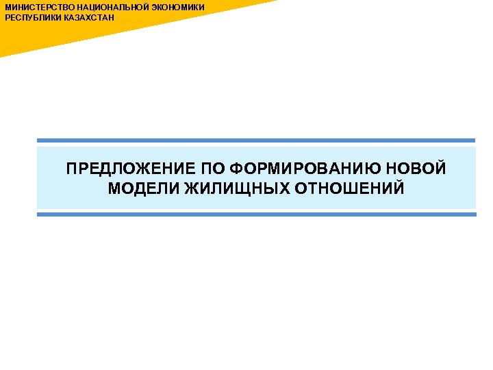 МИНИСТЕРСТВО НАЦИОНАЛЬНОЙ ЭКОНОМИКИ РЕСПУБЛИКИ КАЗАХСТАН ПРЕДЛОЖЕНИЕ ПО ФОРМИРОВАНИЮ НОВОЙ МОДЕЛИ ЖИЛИЩНЫХ ОТНОШЕНИЙ 