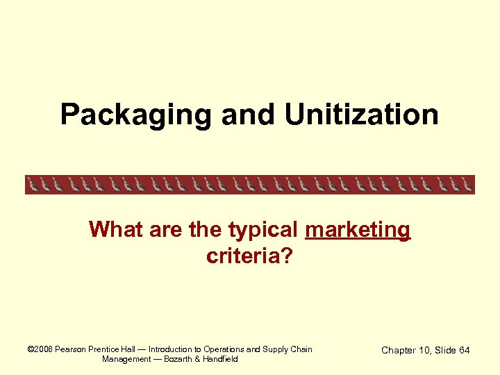 Packaging and Unitization What are the typical marketing criteria? © 2006 Pearson Prentice Hall