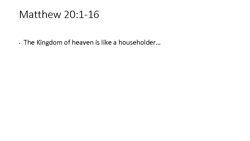 Matthew 20: 1 -16 • The Kingdom of heaven is like a householder… 