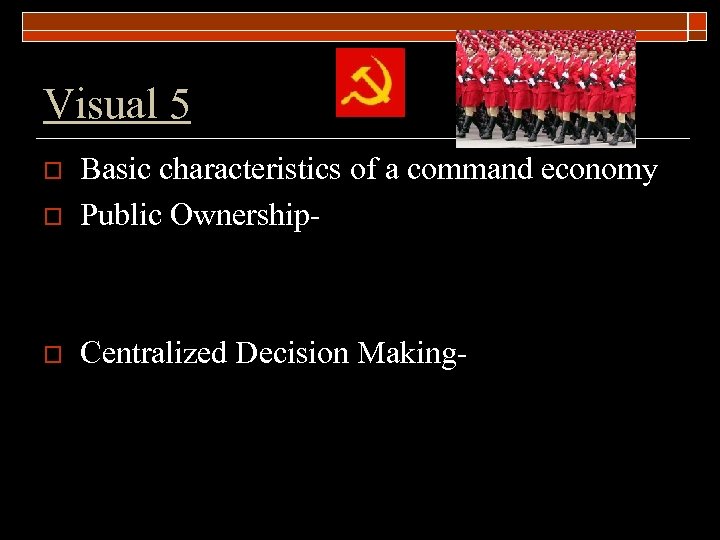 Visual 5 o Basic characteristics of a command economy Public Ownership- o Centralized Decision