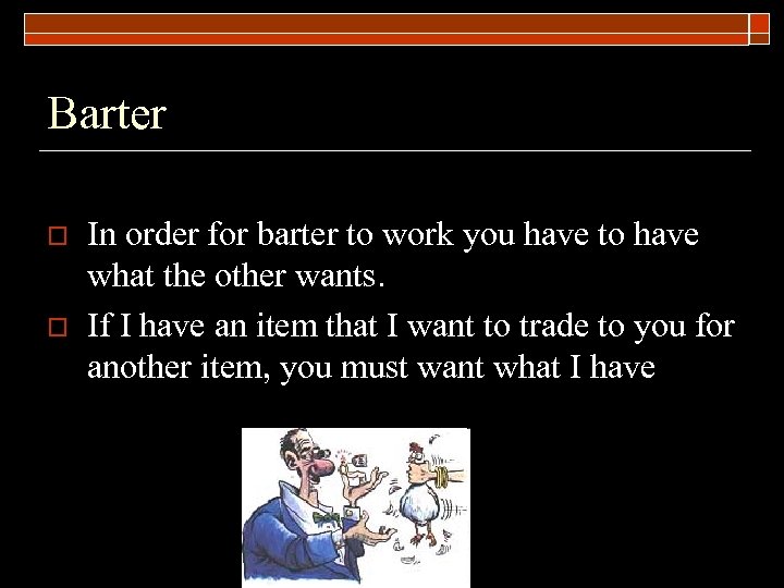 Barter o o In order for barter to work you have to have what