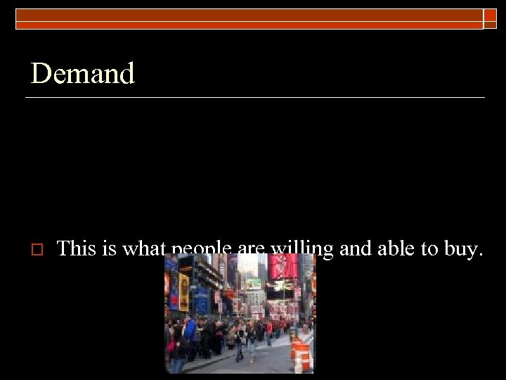 Demand o This is what people are willing and able to buy. 