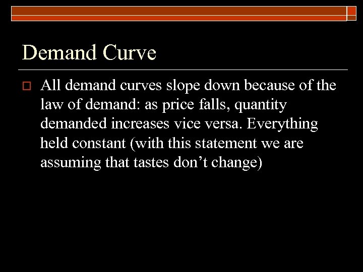 Demand Curve o All demand curves slope down because of the law of demand:
