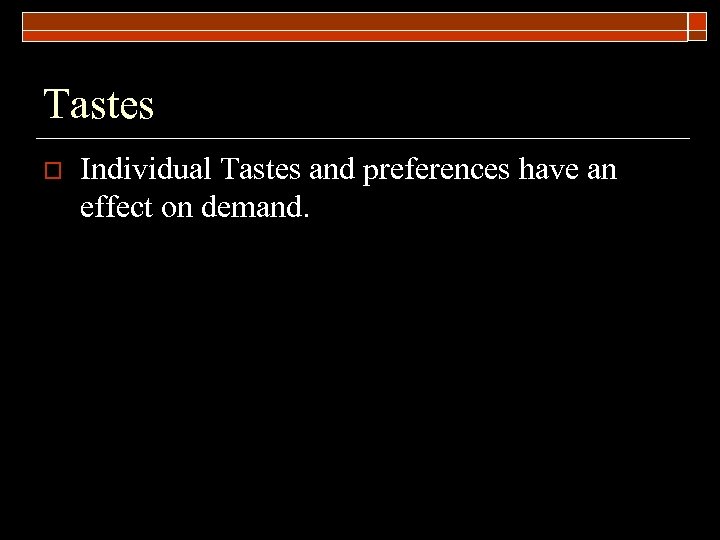 Tastes o Individual Tastes and preferences have an effect on demand. 