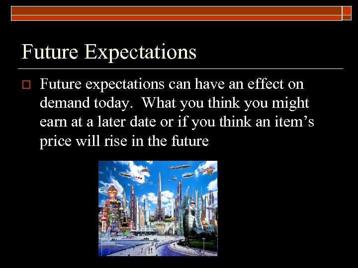 Future Expectations o Future expectations can have an effect on demand today. What you