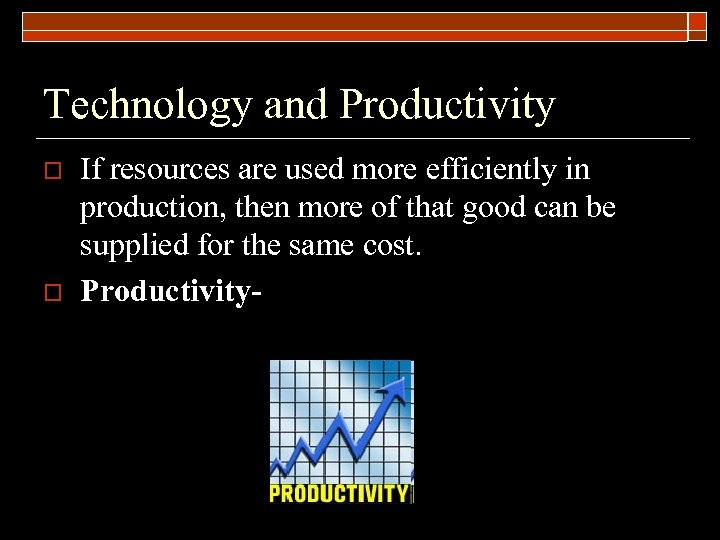 Technology and Productivity o o If resources are used more efficiently in production, then