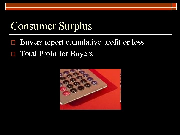Consumer Surplus o o Buyers report cumulative profit or loss Total Profit for Buyers
