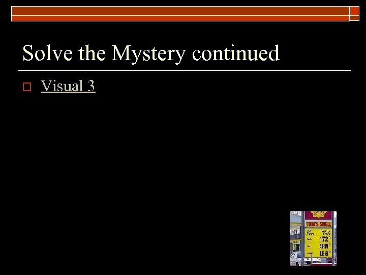 Solve the Mystery continued o Visual 3 