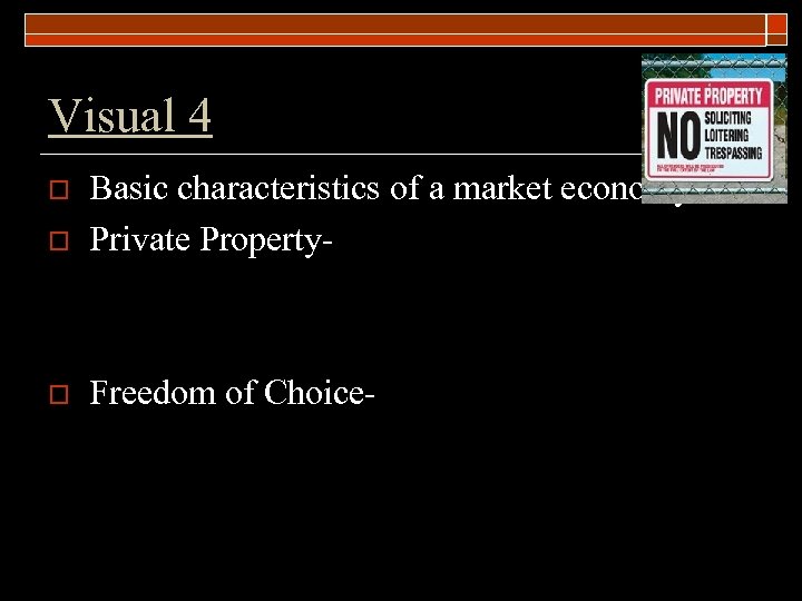Visual 4 o Basic characteristics of a market economy Private Property- o Freedom of