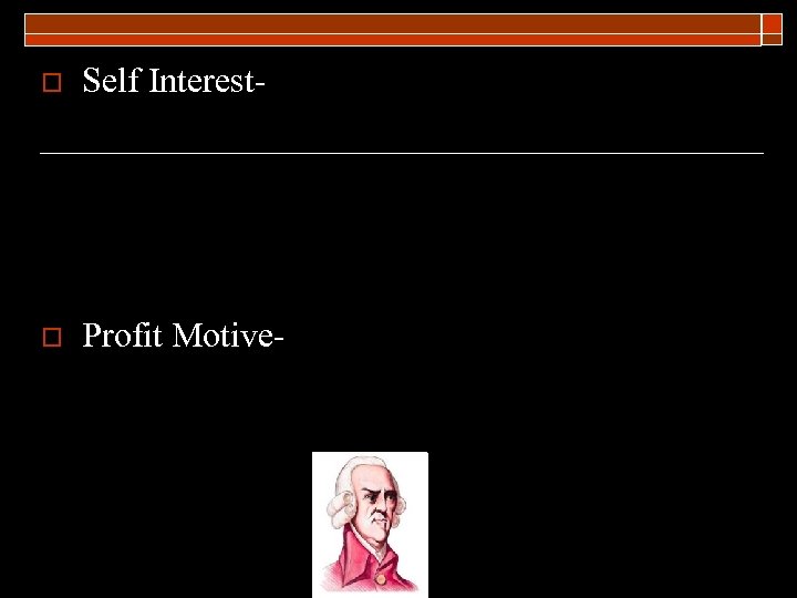 o Self Interest- o Profit Motive- 
