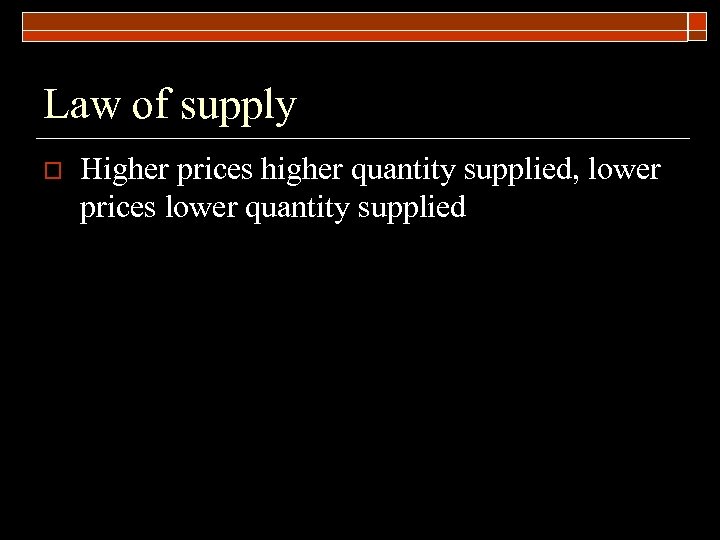 Law of supply o Higher prices higher quantity supplied, lower prices lower quantity supplied