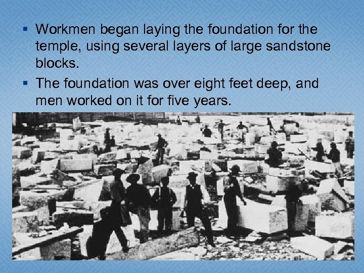 § Workmen began laying the foundation for the temple, using several layers of large