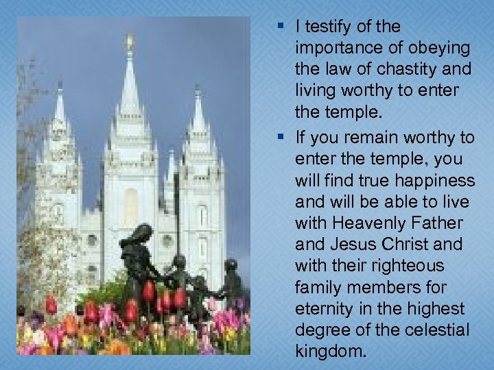 § I testify of the importance of obeying the law of chastity and living
