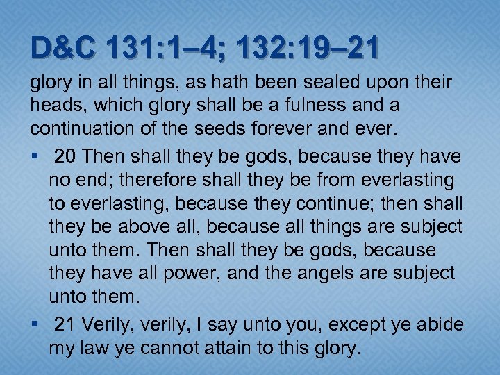 D&C 131: 1– 4; 132: 19– 21 glory in all things, as hath been