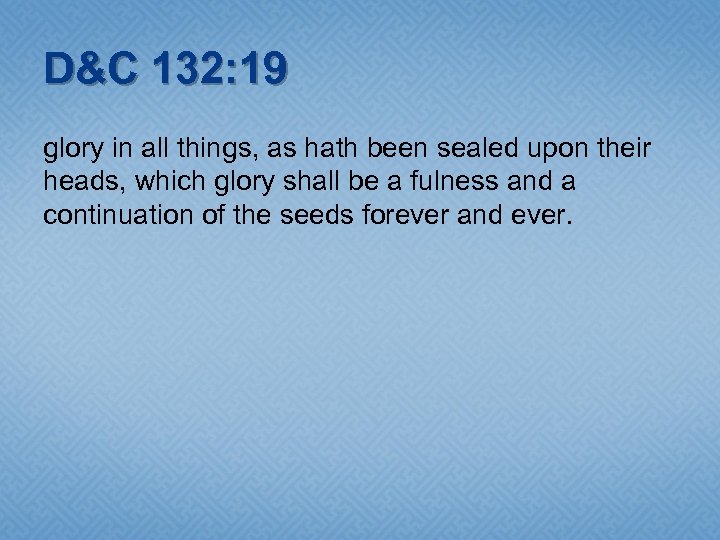 D&C 132: 19 glory in all things, as hath been sealed upon their heads,