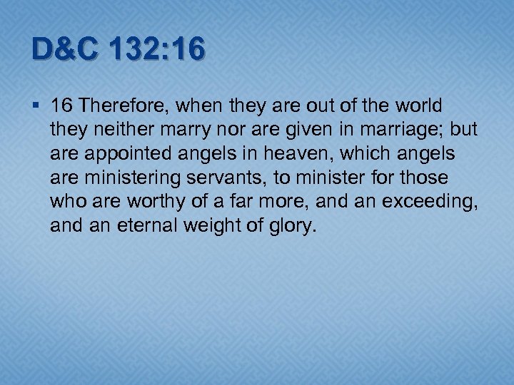 D&C 132: 16 § 16 Therefore, when they are out of the world they