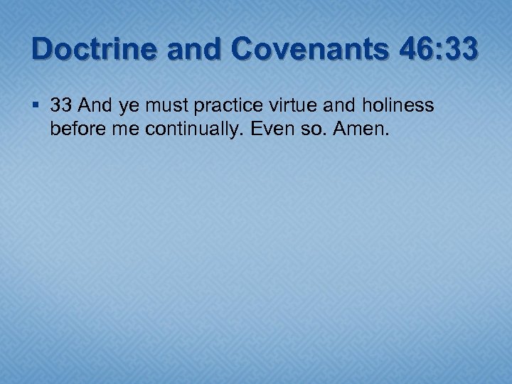 Doctrine and Covenants 46: 33 § 33 And ye must practice virtue and holiness