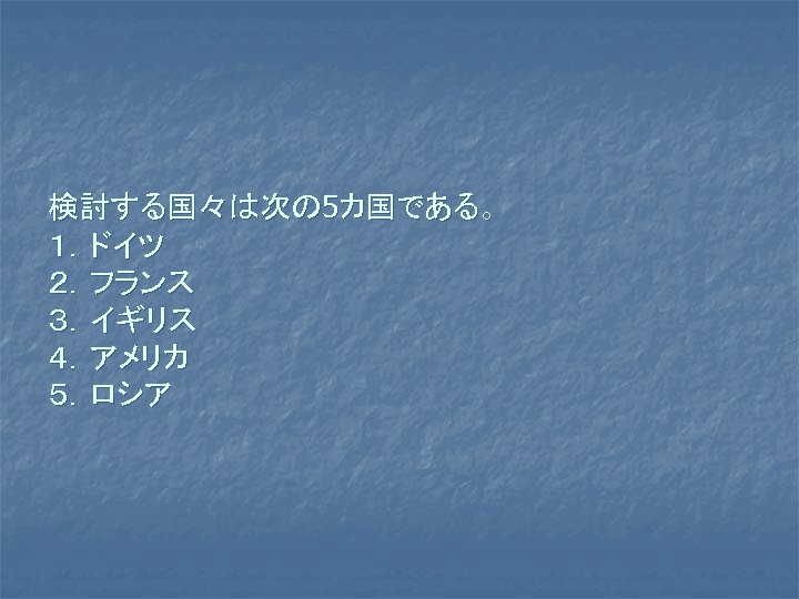 検討する国々は次の 5カ国である。 １．ドイツ ２．フランス ３．イギリス ４．アメリカ ５．ロシア 