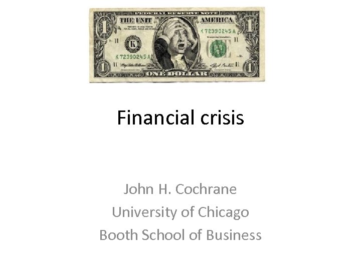 Financial crisis John H. Cochrane University of Chicago Booth School of Business 