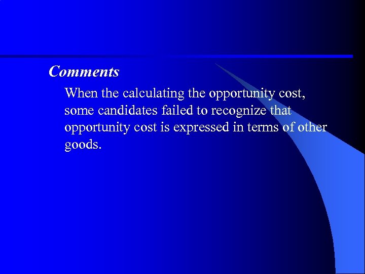 Comments When the calculating the opportunity cost, some candidates failed to recognize that opportunity