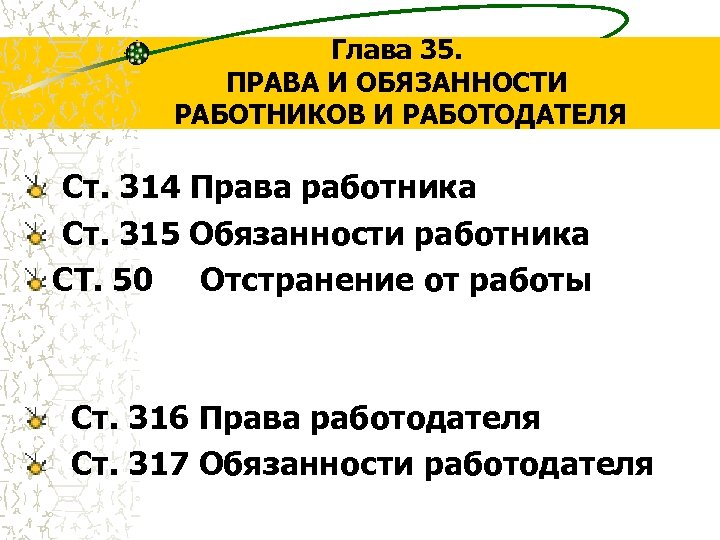 Глава 35. ПРАВА И ОБЯЗАННОСТИ РАБОТНИКОВ И РАБОТОДАТЕЛЯ Ст. 314 Права работника Ст. 315