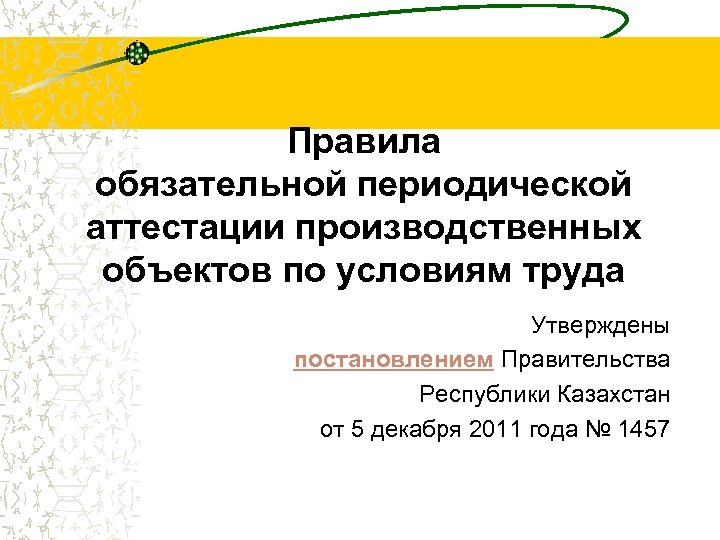 Правила обязательной периодической аттестации производственных объектов по условиям труда Утверждены постановлением Правительства Республики Казахстан