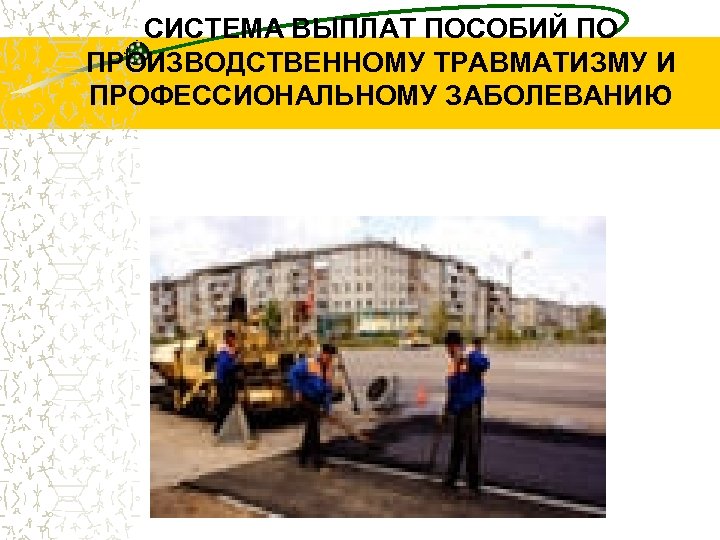 СИСТЕМА ВЫПЛАТ ПОСОБИЙ ПО ПРОИЗВОДСТВЕННОМУ ТРАВМАТИЗМУ И ПРОФЕССИОНАЛЬНОМУ ЗАБОЛЕВАНИЮ 