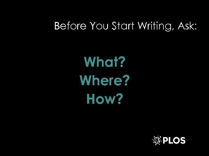 Before You Start Writing, Ask: What? Where? How? 