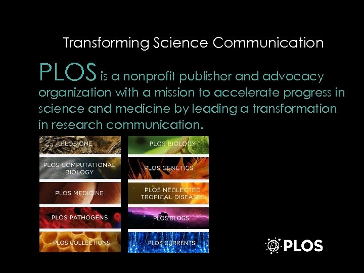 Transforming Science Communication PLOS is a nonprofit publisher and advocacy organization with a mission