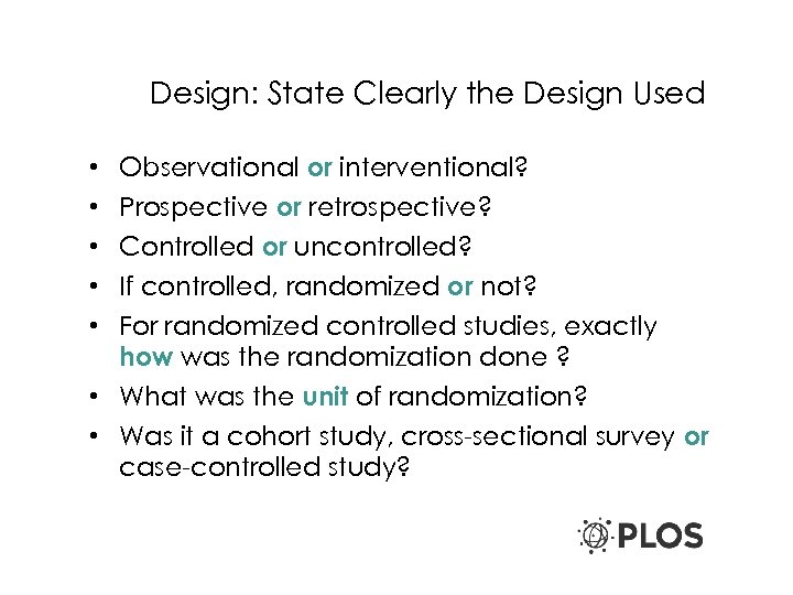 Design: State Clearly the Design Used • • • Observational or interventional? Prospective or