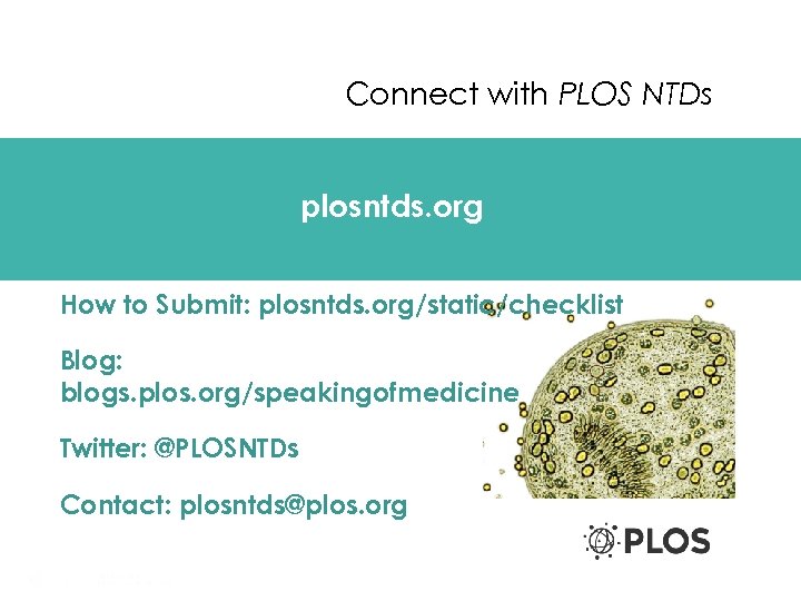 Connect with PLOS NTDs plosntds. org How to Submit: plosntds. org/static/checklist Blog: blogs. plos.
