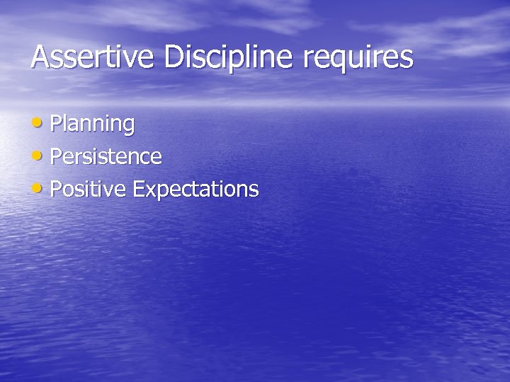 Assertive Discipline requires • Planning • Persistence • Positive Expectations 