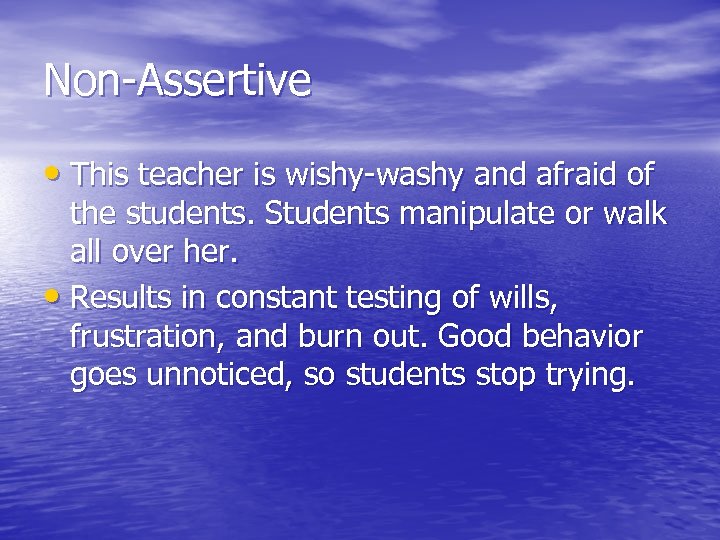 Non-Assertive • This teacher is wishy-washy and afraid of the students. Students manipulate or