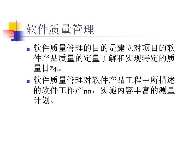 软件质量管理 n n 软件质量管理的目的是建立对项目的软 件产品质量的定量了解和实现特定的质 量目标。 软件质量管理对软件产品 程中所描述 的软件 作产品，实施内容丰富的测量 计划。 