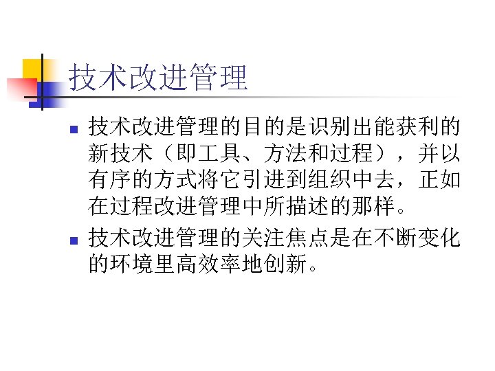 技术改进管理 n n 技术改进管理的目的是识别出能获利的 新技术（即 具、方法和过程），并以 有序的方式将它引进到组织中去，正如 在过程改进管理中所描述的那样。 技术改进管理的关注焦点是在不断变化 的环境里高效率地创新。 