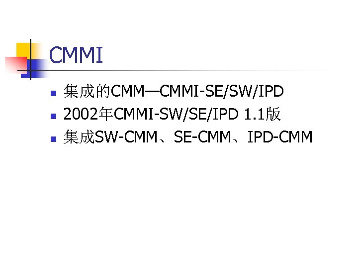 CMMI n n n 集成的CMM—CMMI-SE/SW/IPD 2002年CMMI-SW/SE/IPD 1. 1版 集成SW-CMM、SE-CMM、IPD-CMM 