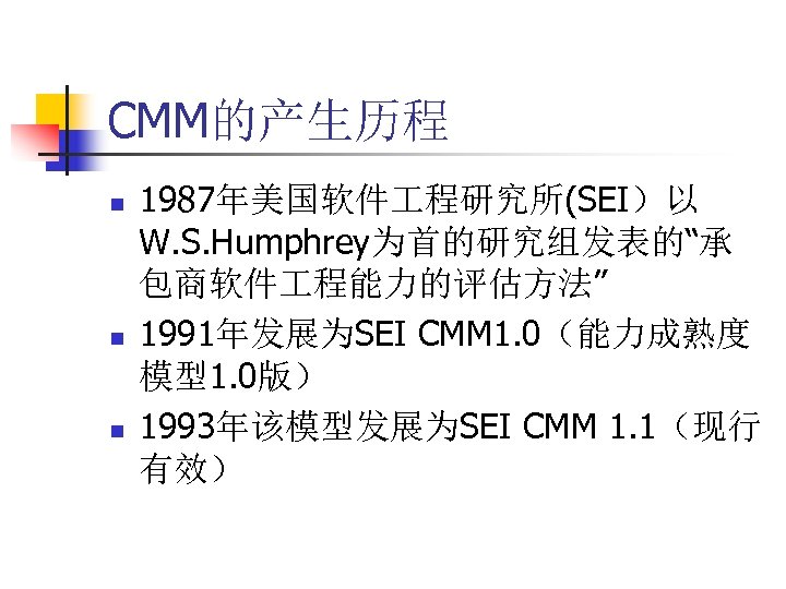 CMM的产生历程 n n n 1987年美国软件 程研究所(SEI）以 W. S. Humphrey为首的研究组发表的“承 包商软件 程能力的评估方法” 1991年发展为SEI CMM 1.