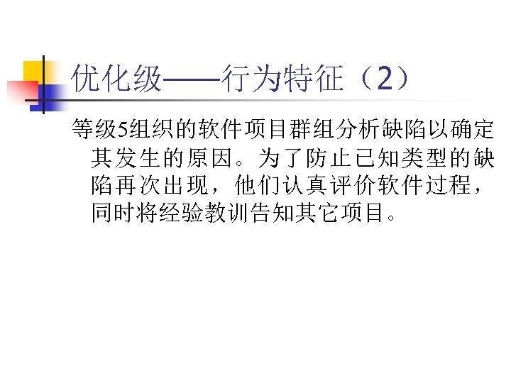 优化级——行为特征（2） 等级 5组织的软件项目群组分析缺陷以确定 其发生的原因。为了防止已知类型的缺 陷再次出现，他们认真评价软件过程， 同时将经验教训告知其它项目。 