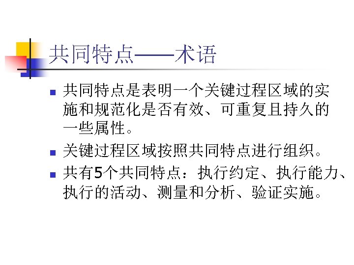 共同特点——术语 n n n 共同特点是表明一个关键过程区域的实 施和规范化是否有效、可重复且持久的 一些属性。 关键过程区域按照共同特点进行组织。 共有5个共同特点：执行约定、执行能力、 执行的活动、测量和分析、验证实施。 