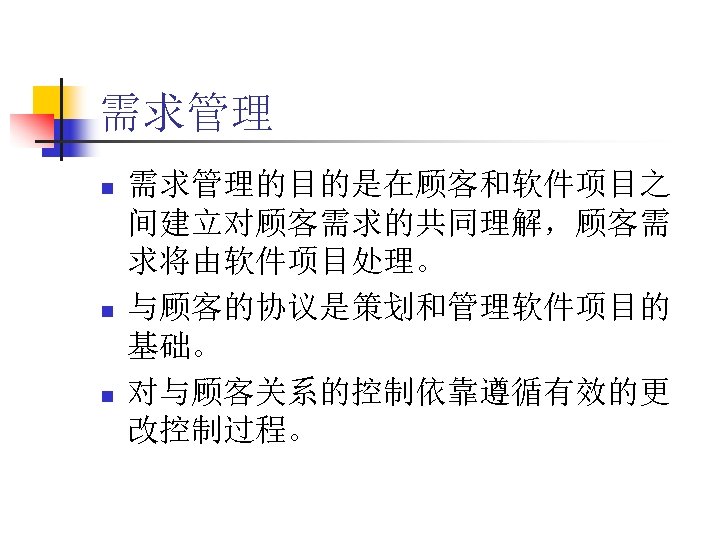 需求管理 n n n 需求管理的目的是在顾客和软件项目之 间建立对顾客需求的共同理解，顾客需 求将由软件项目处理。 与顾客的协议是策划和管理软件项目的 基础。 对与顾客关系的控制依靠遵循有效的更 改控制过程。 