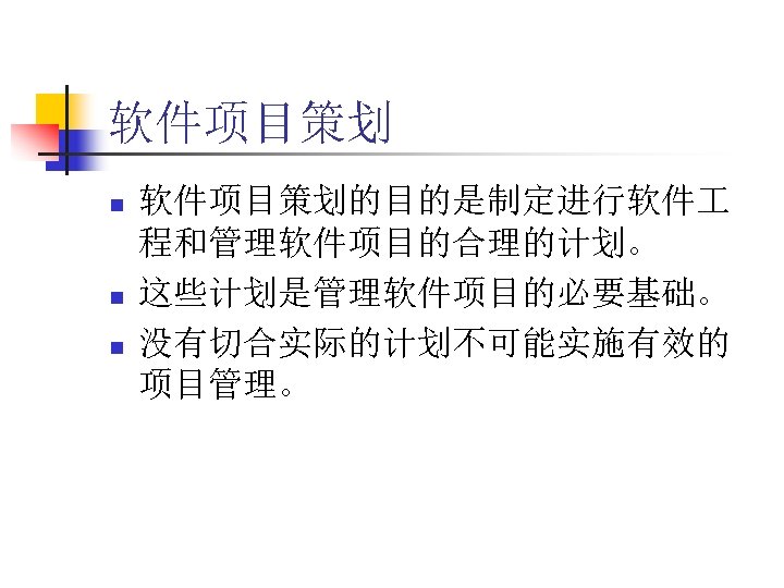 软件项目策划 n n n 软件项目策划的目的是制定进行软件 程和管理软件项目的合理的计划。 这些计划是管理软件项目的必要基础。 没有切合实际的计划不可能实施有效的 项目管理。 