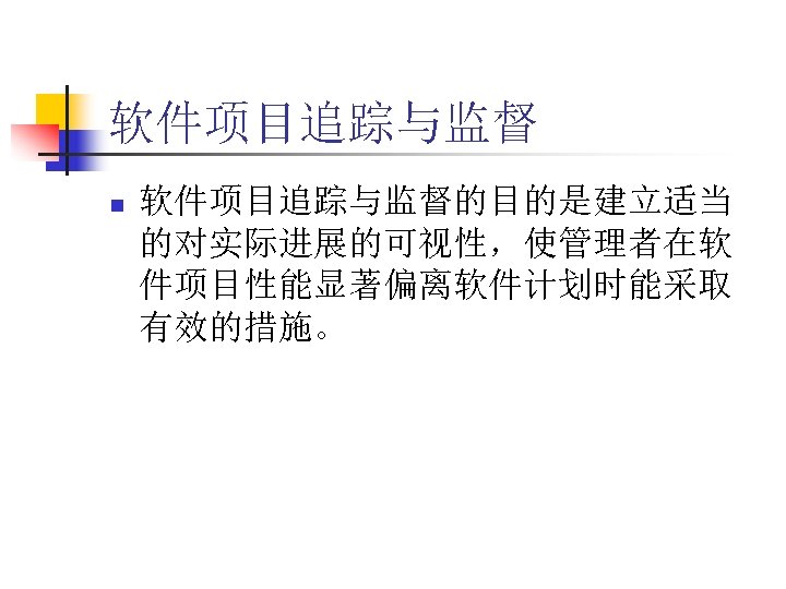 软件项目追踪与监督 n 软件项目追踪与监督的目的是建立适当 的对实际进展的可视性，使管理者在软 件项目性能显著偏离软件计划时能采取 有效的措施。 